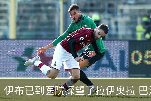 伊布已到医院探望了拉伊奥拉 巴洛特利也发声支持